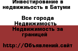 Инвестирование в недвижиьость в Батуми - Все города Недвижимость » Недвижимость за границей   